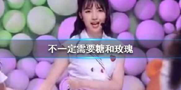 抖音不一定需要糖和玫瑰什么梗 不一定需要糖和玫瑰歌词完整版