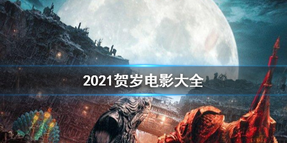 2021贺岁电影有哪些？2021贺岁电影大全！你最期待哪一部？